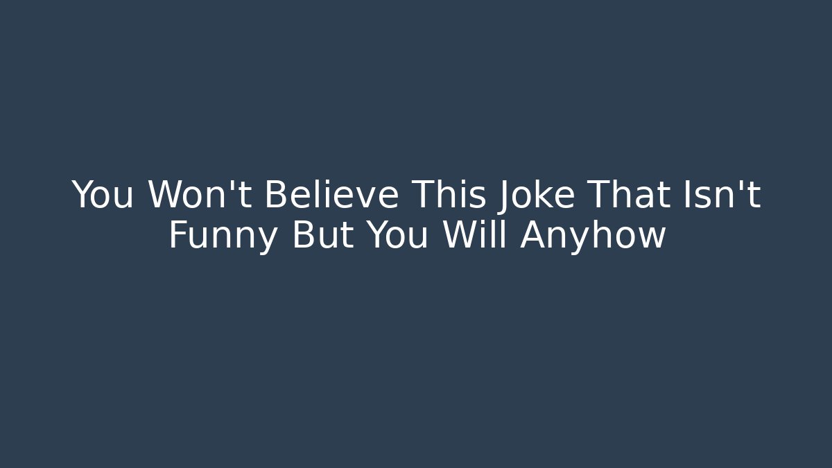 You Won't Believe This Joke That Isn't Funny But You Will Anyhow