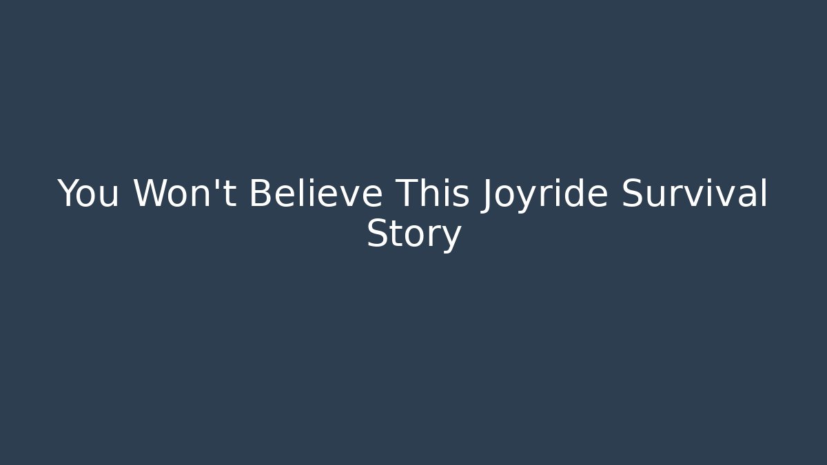 You Won't Believe This Joyride Survival Story