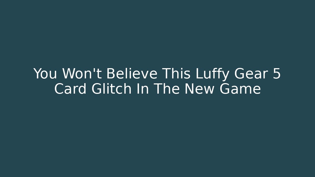 You Won't Believe This Luffy Gear 5 Card Glitch In The New Game