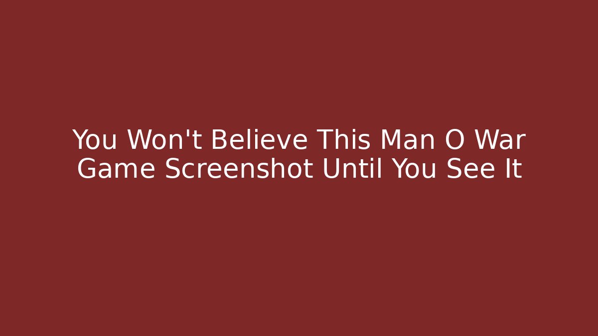 You Won't Believe This Man O War Game Screenshot Until You See It