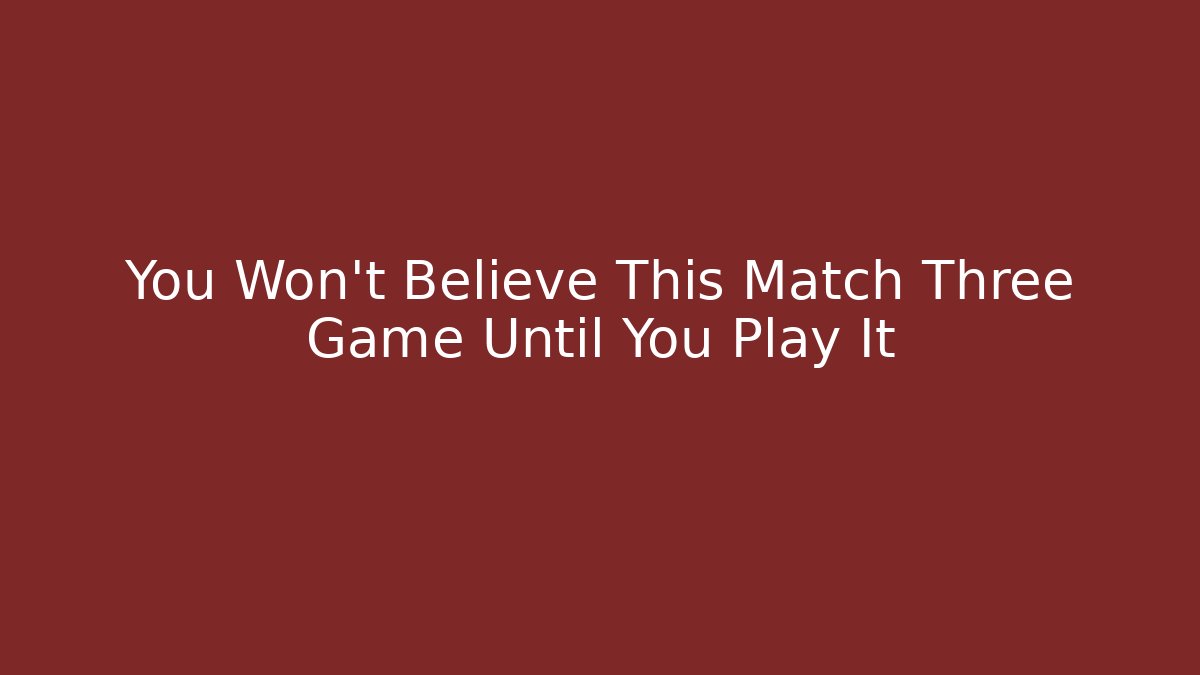 You Won't Believe This Match Three Game Until You Play It