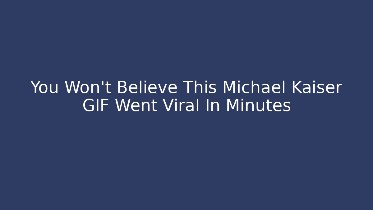 You Won't Believe This Michael Kaiser GIF Went Viral In Minutes
