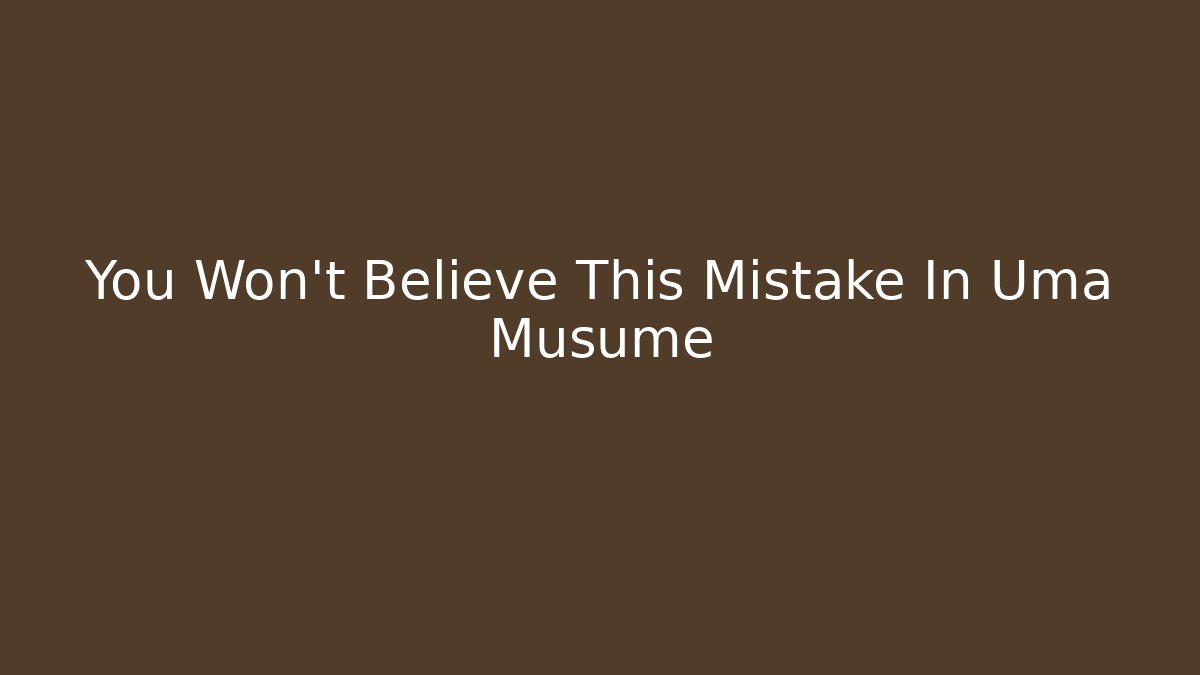 You Won't Believe This Mistake In Uma Musume