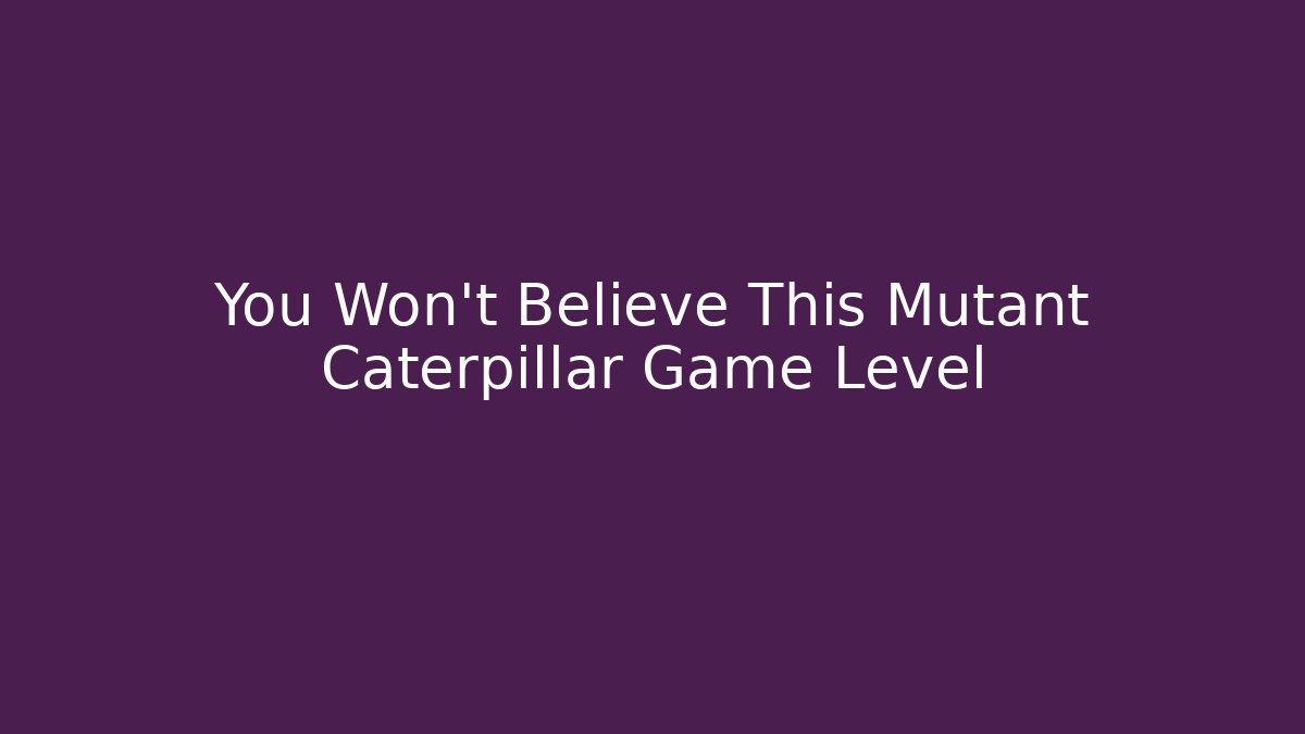 You Won't Believe This Mutant Caterpillar Game Level