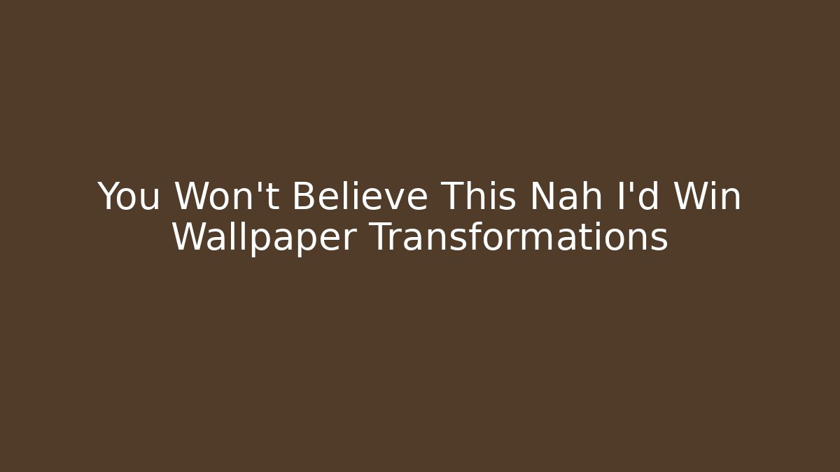 You Won't Believe This Nah I'd Win Wallpaper Transformations