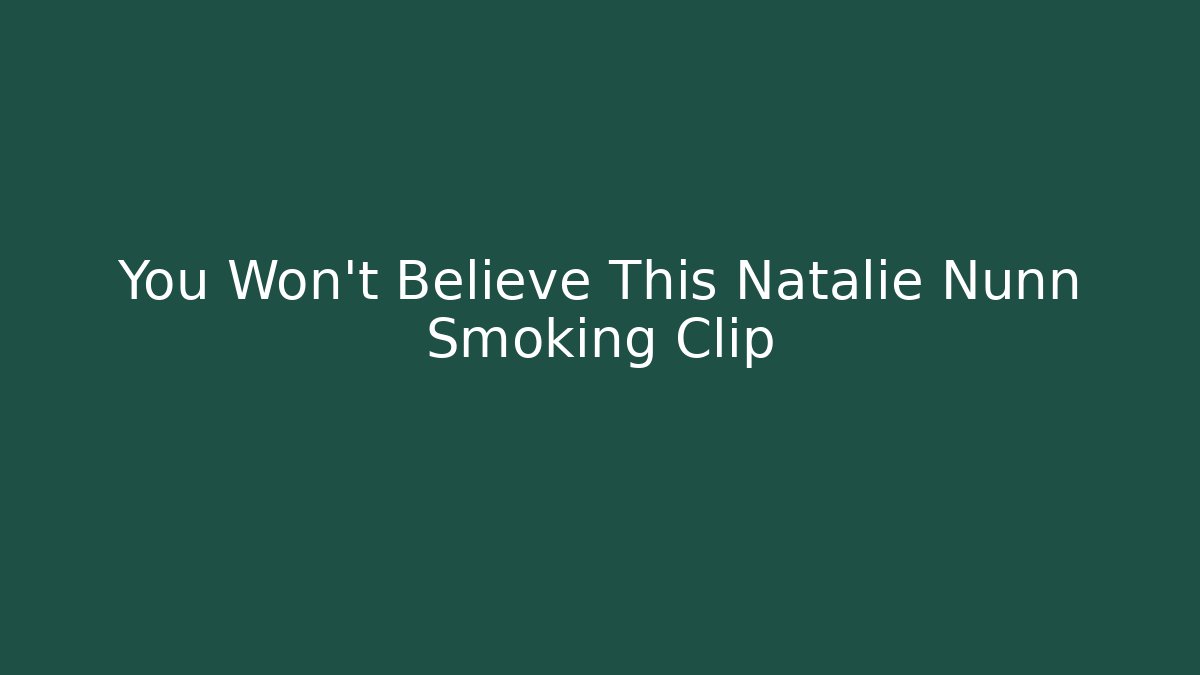 You Won't Believe This Natalie Nunn Smoking Clip