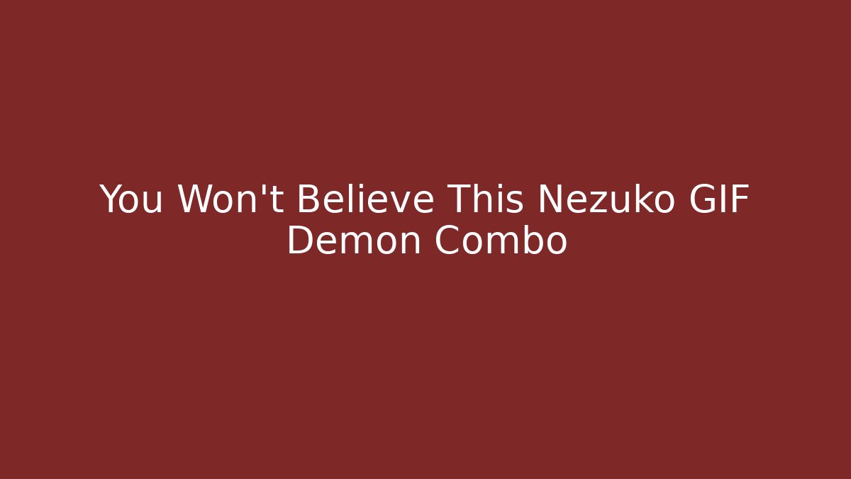 You Won't Believe This Nezuko GIF Demon Combo