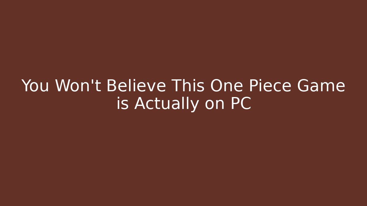 You Won't Believe This One Piece Game is Actually on PC