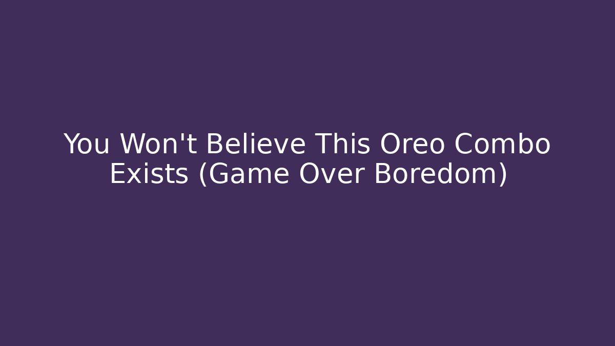 You Won't Believe This Oreo Combo Exists (Game Over Boredom)
