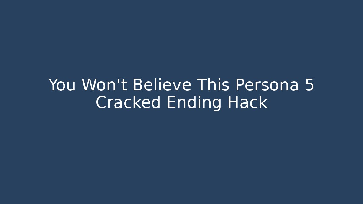 You Won't Believe This Persona 5 Cracked Ending Hack