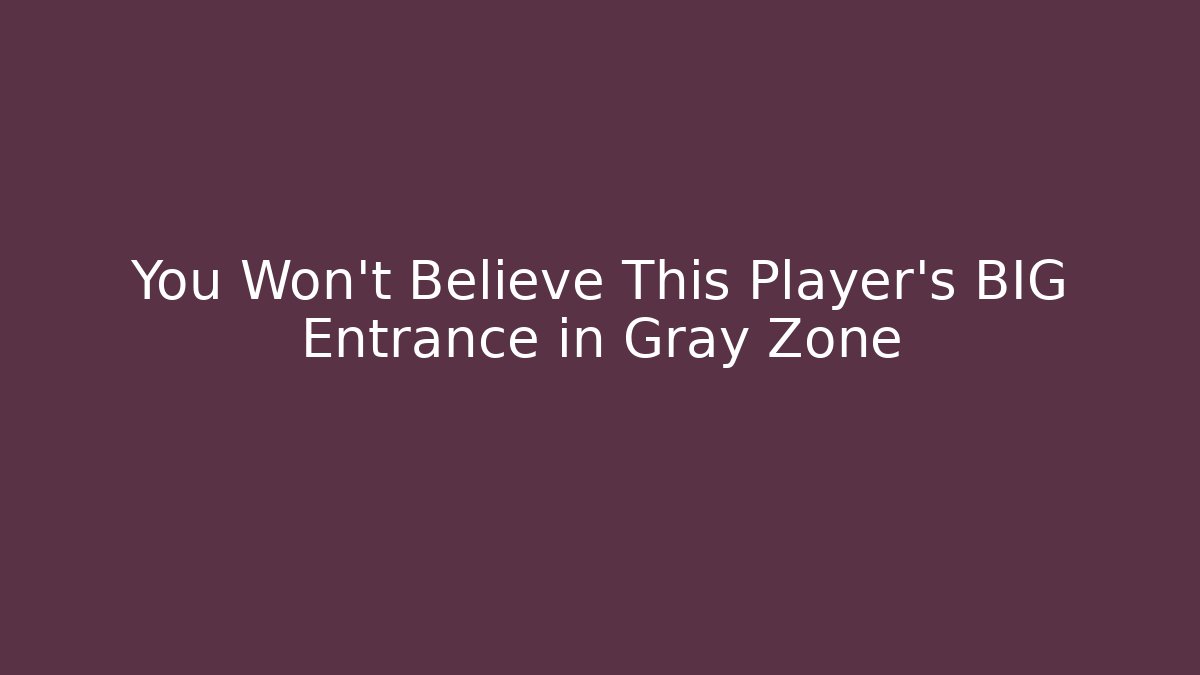 You Won't Believe This Player's BIG Entrance in Gray Zone