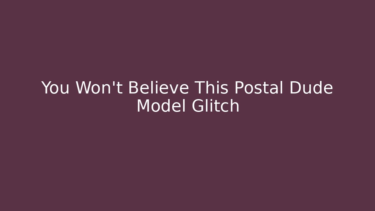 You Won't Believe This Postal Dude Model Glitch - Create More Assets