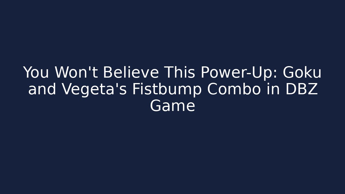 You Won't Believe This Power-Up: Goku and Vegeta's Fistbump Combo in DBZ Game