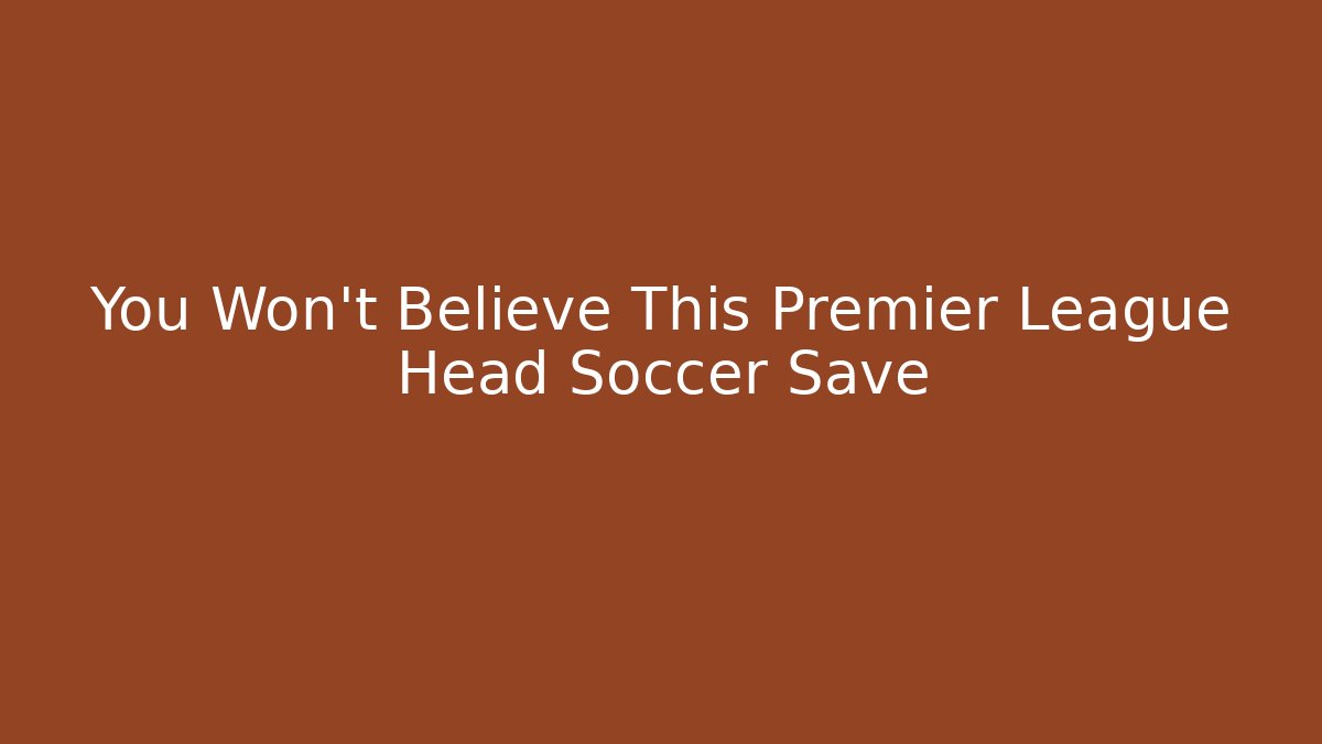 You Won't Believe This Premier League Head Soccer Save