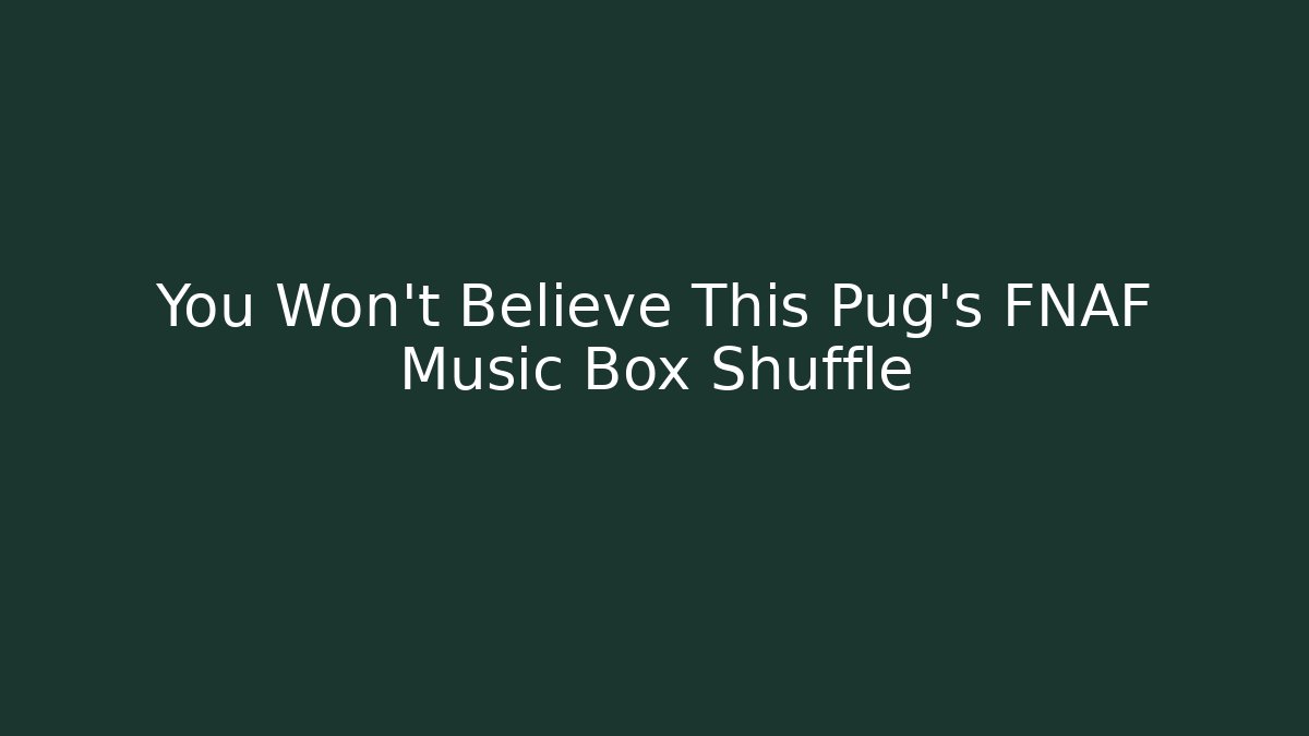 You Won't Believe This Pug's FNAF Music Box Shuffle
