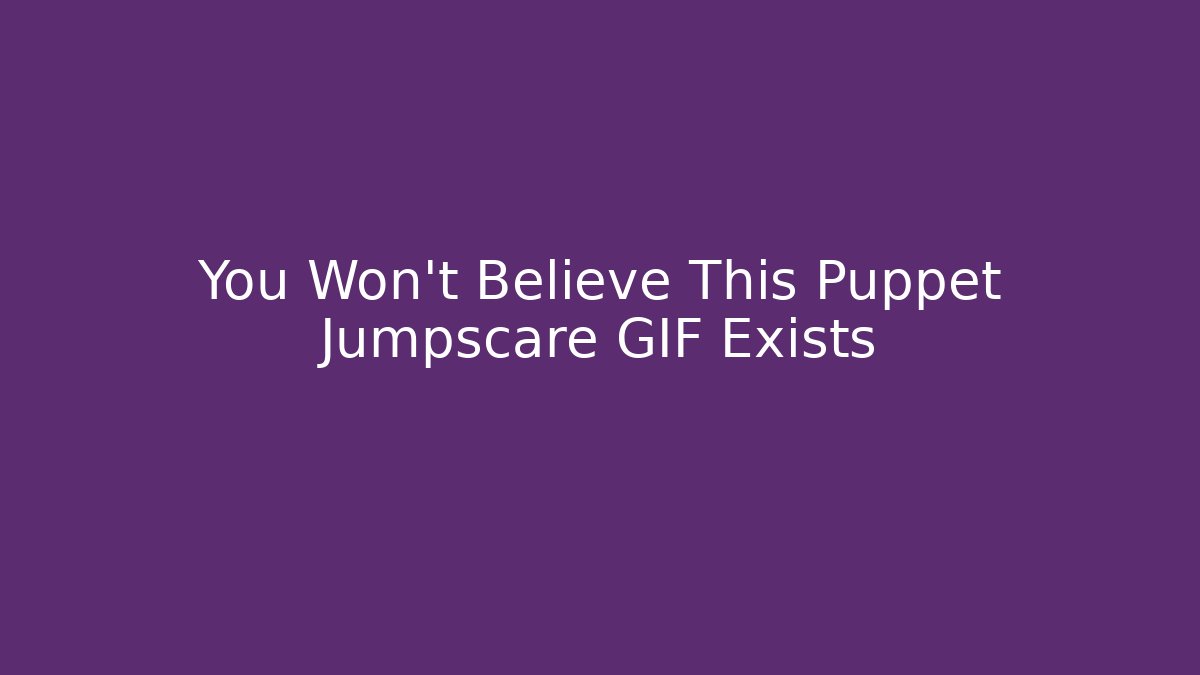 You Won't Believe This Puppet Jumpscare GIF Exists