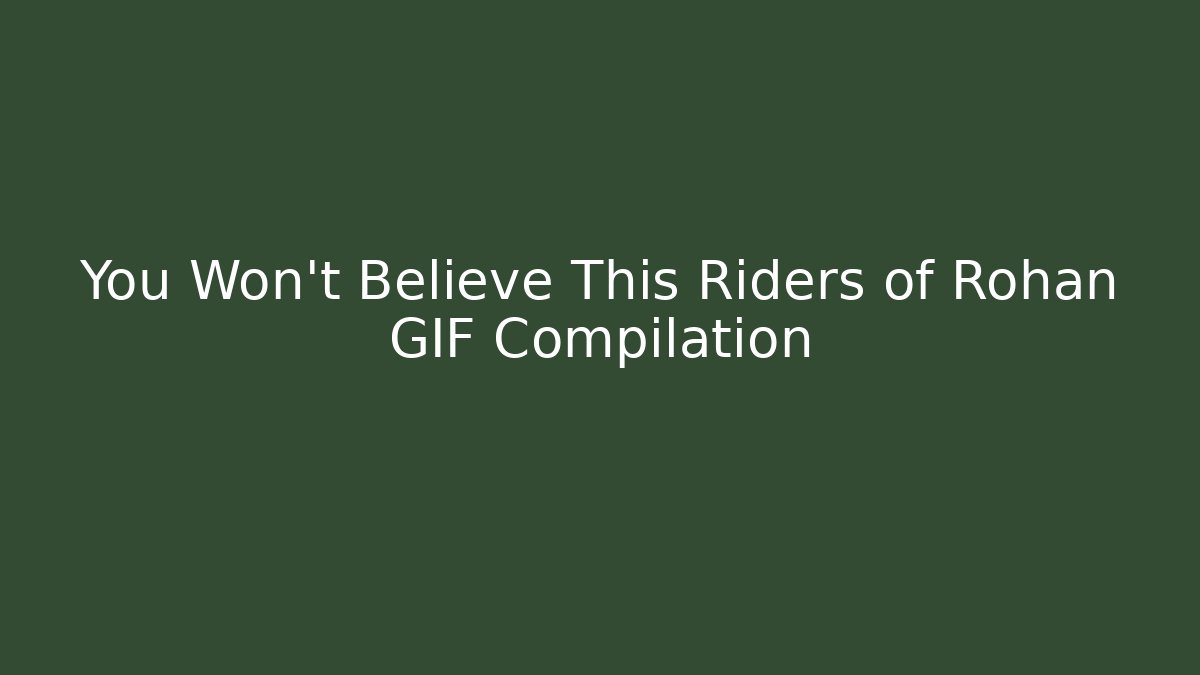 You Won't Believe This Riders of Rohan GIF Compilation