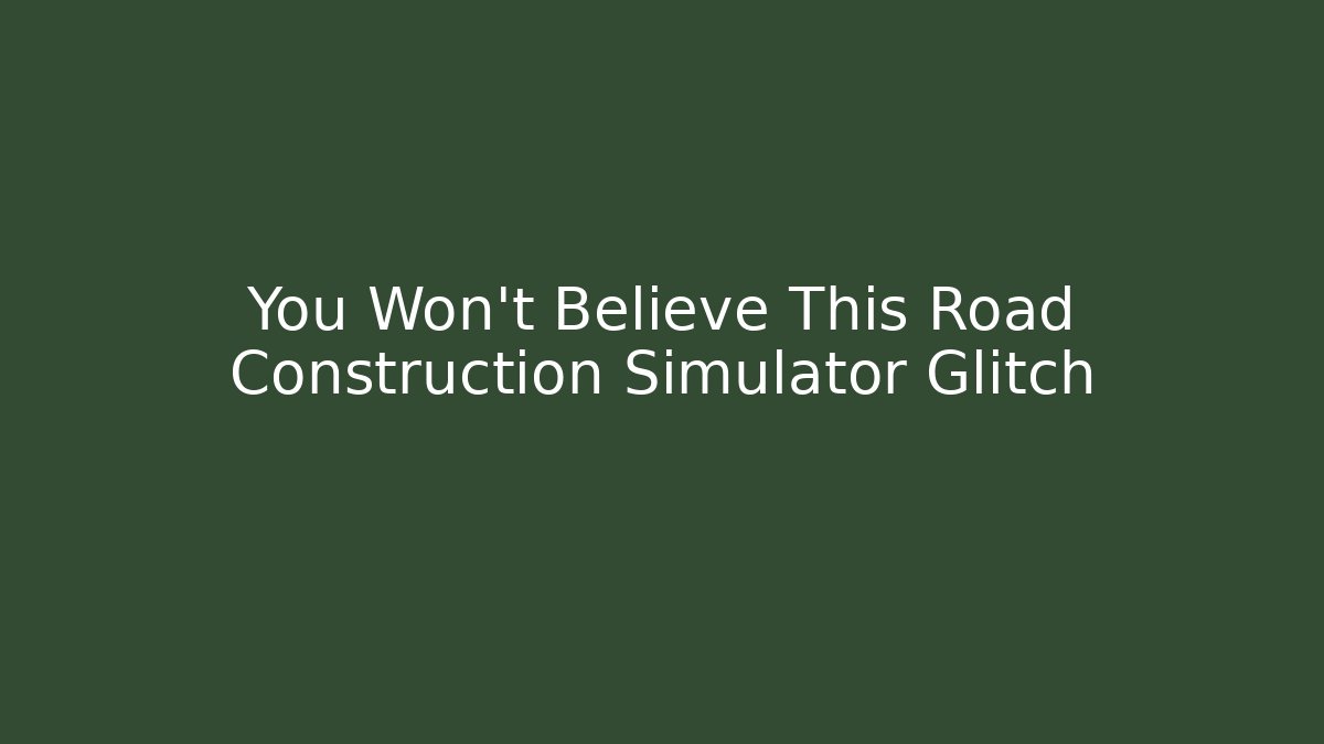 You Won't Believe This Road Construction Simulator Glitch