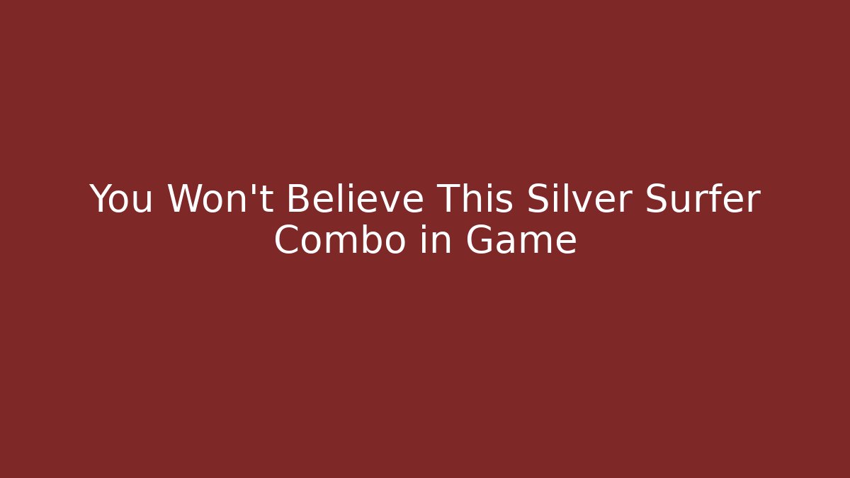 You Won't Believe This Silver Surfer Combo in Game