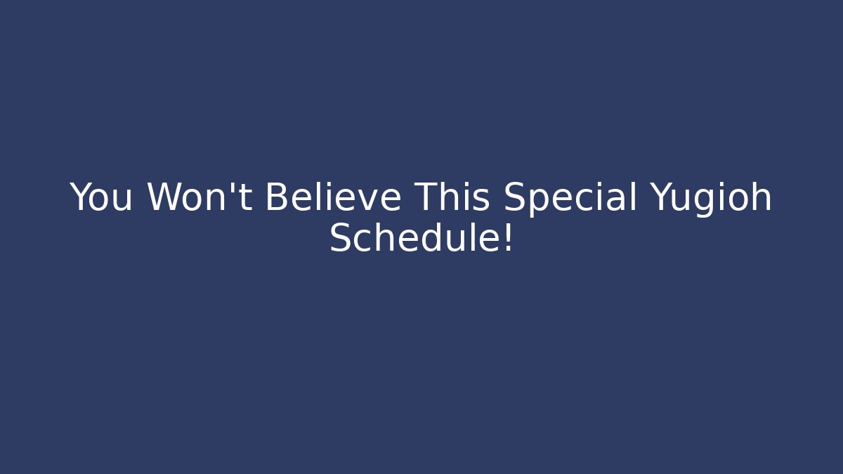 You Won't Believe This Special Yugioh Schedule!