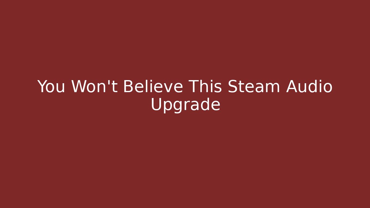 You Won't Believe This Steam Audio Upgrade - Create More Assets