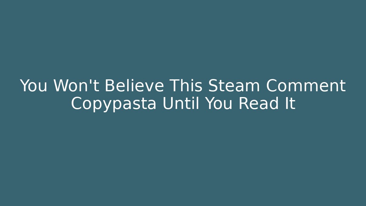 You Won't Believe This Steam Comment Copypasta Until You Read It