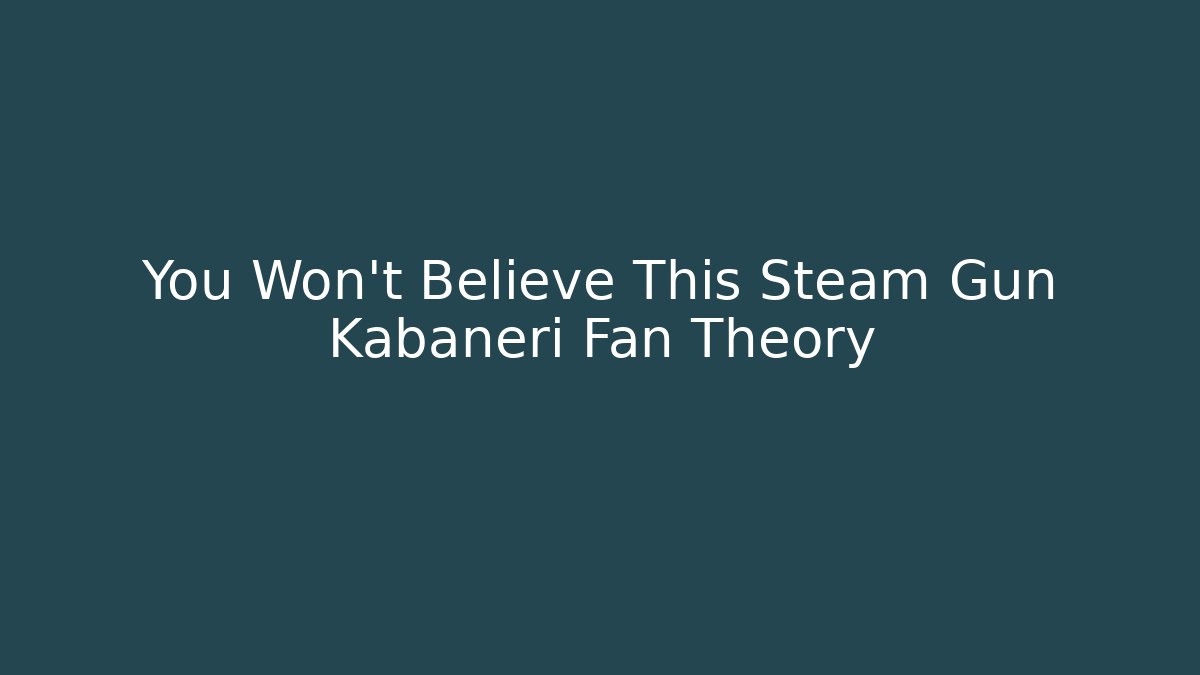 You Won't Believe This Steam Gun Kabaneri Fan Theory