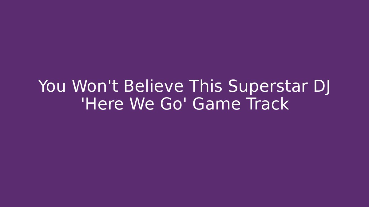 You Won't Believe This Superstar DJ 'Here We Go' Game Track