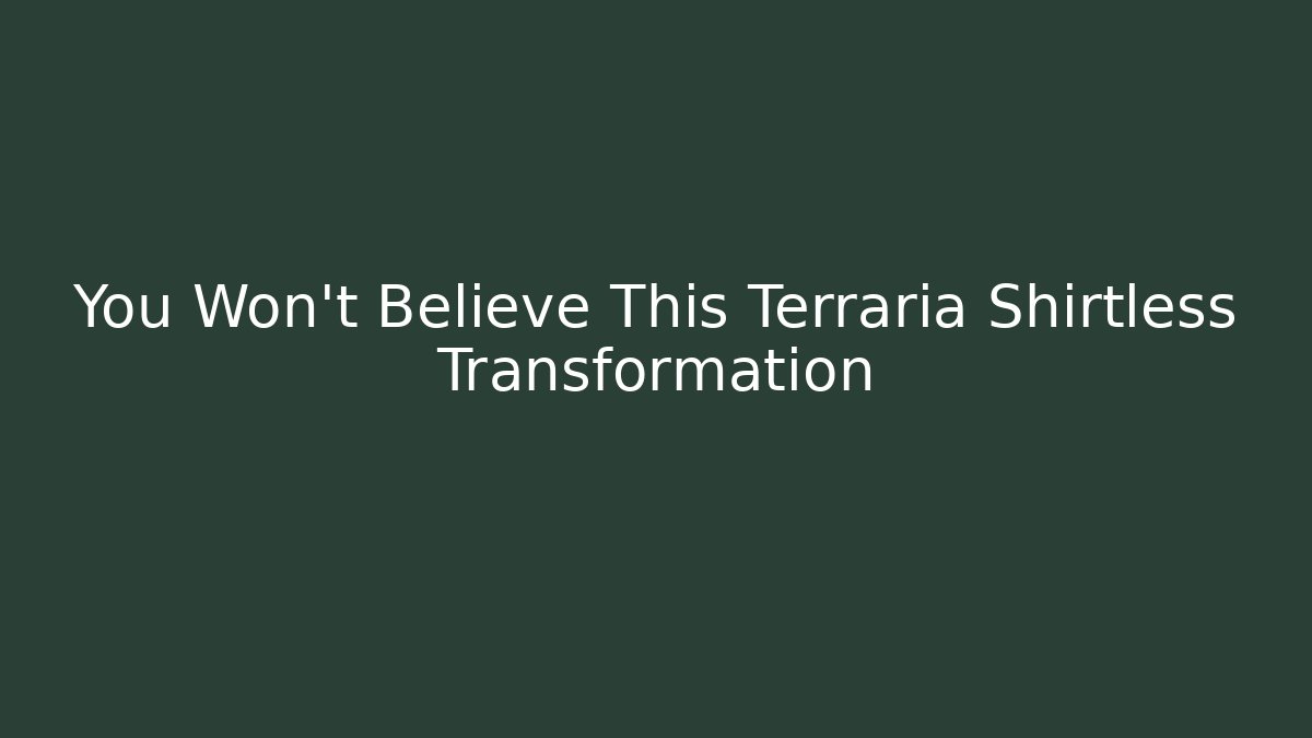 You Won't Believe This Terraria Shirtless Transformation