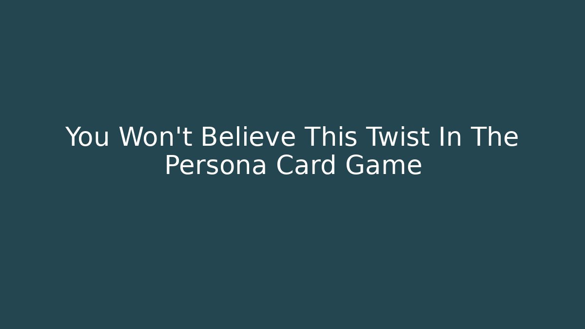 You Won't Believe This Twist In The Persona Card Game