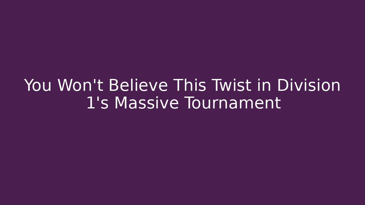 You Won't Believe This Twist in Division 1's Massive Tournament