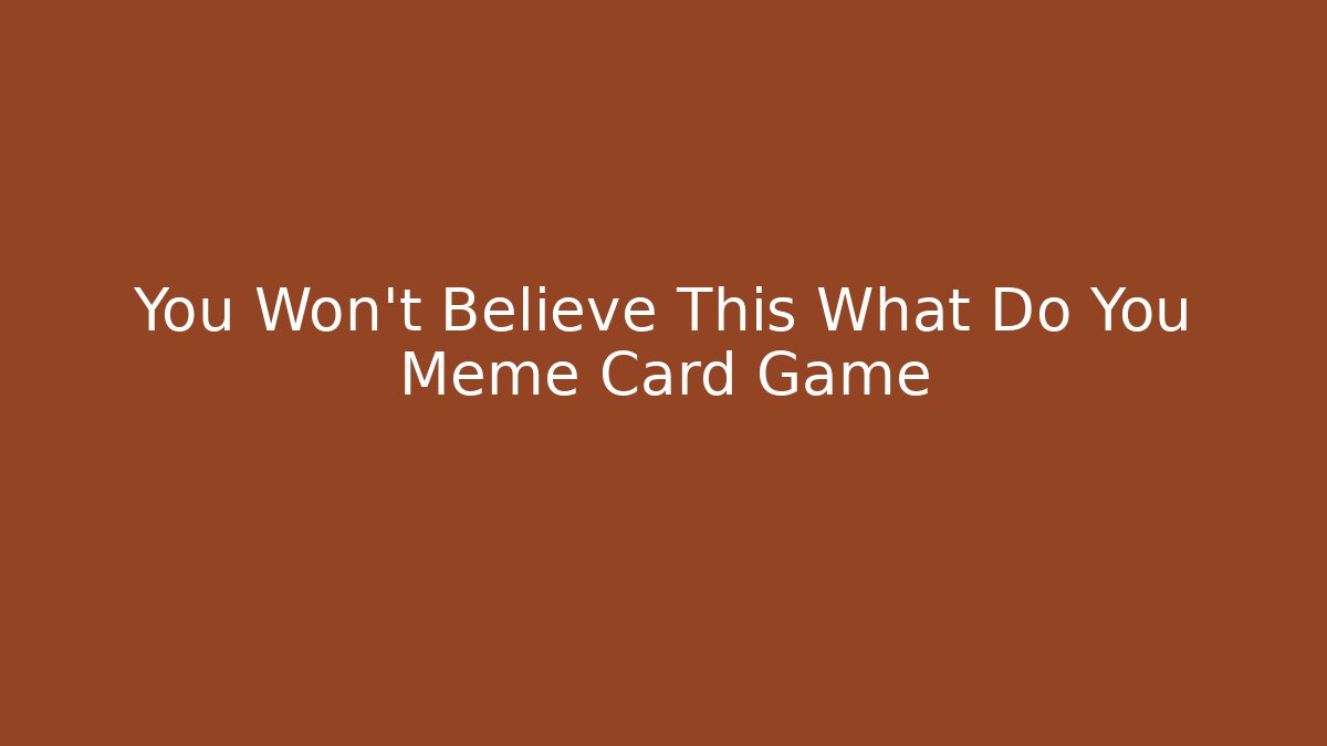 You Won't Believe This What Do You Meme Card Game