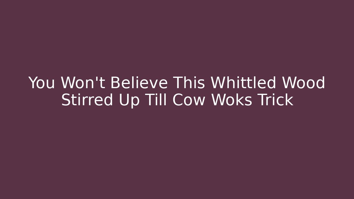 You Won't Believe This Whittled Wood Stirred Up Till Cow Woks Trick