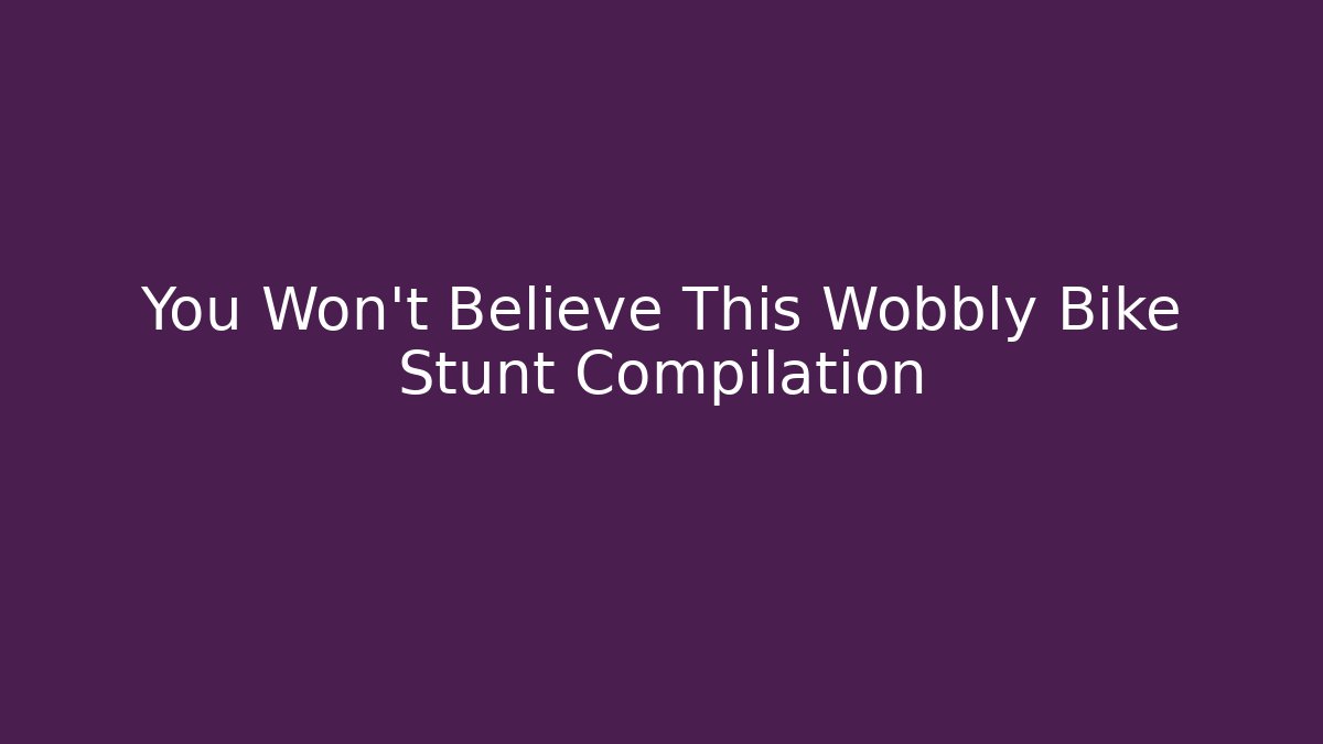 You Won't Believe This Wobbly Bike Stunt Compilation