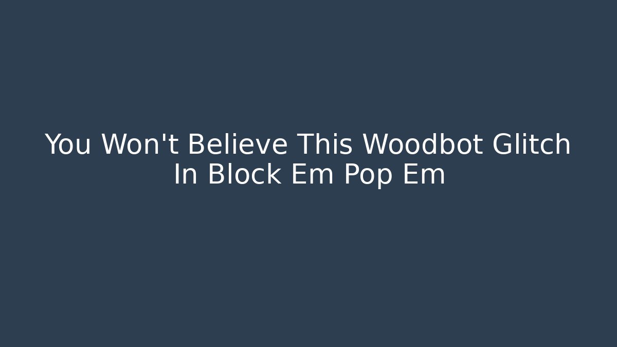You Won't Believe This Woodbot Glitch In Block Em Pop Em