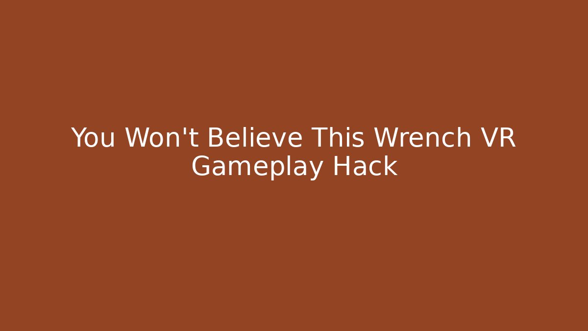 You Won't Believe This Wrench VR Gameplay Hack