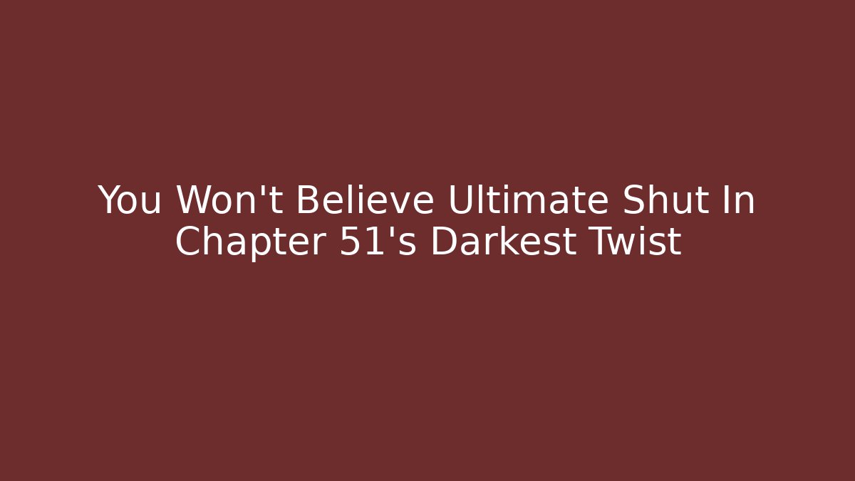 You Won't Believe Ultimate Shut In Chapter 51's Darkest Twist