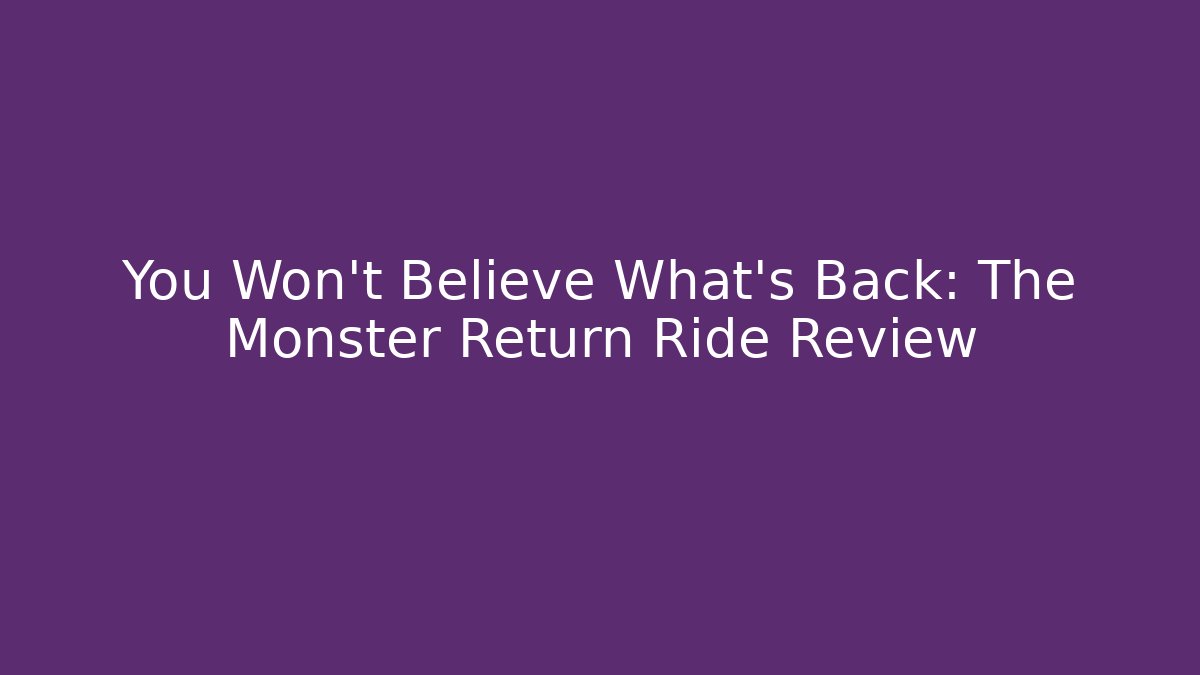 You Won't Believe What's Back: The Monster Return Ride Review