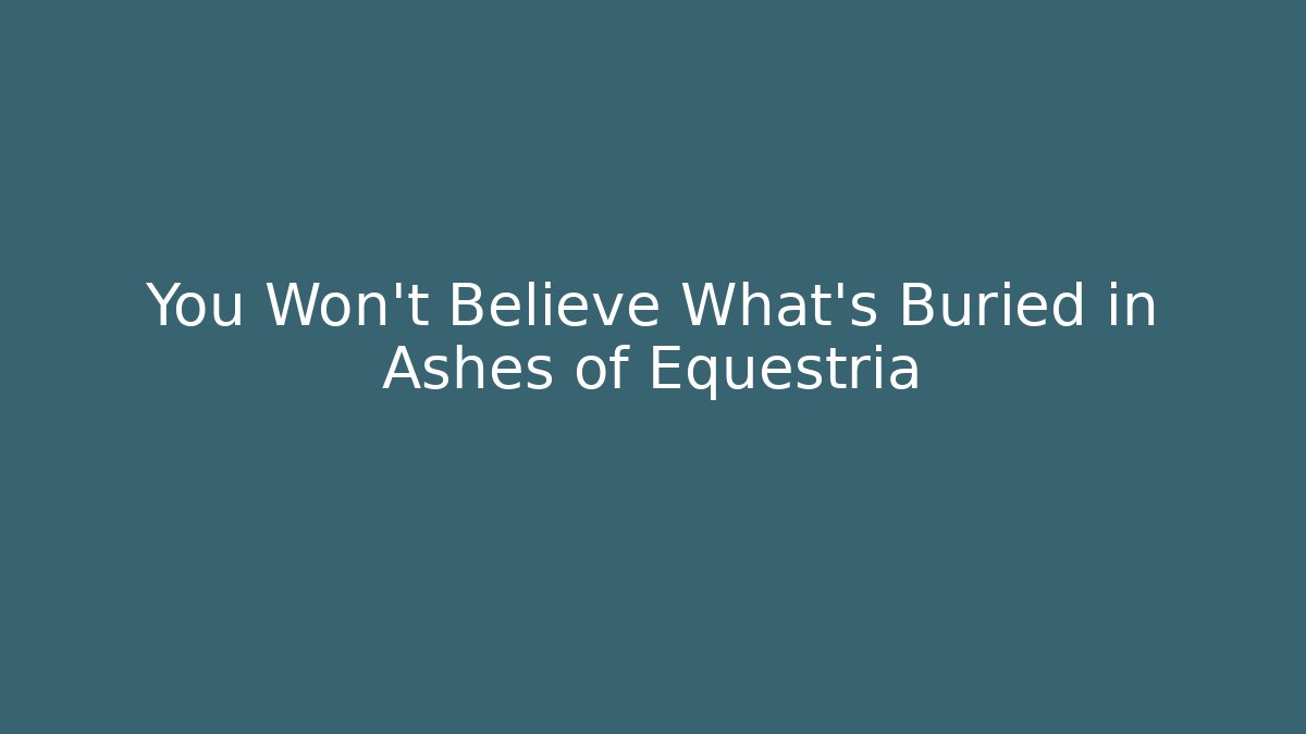 You Won't Believe What's Buried in Ashes of Equestria