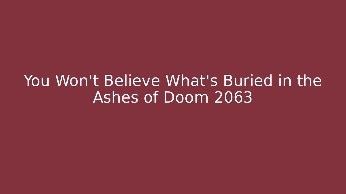 You Won't Believe What's Buried in the Ashes of Doom 2063