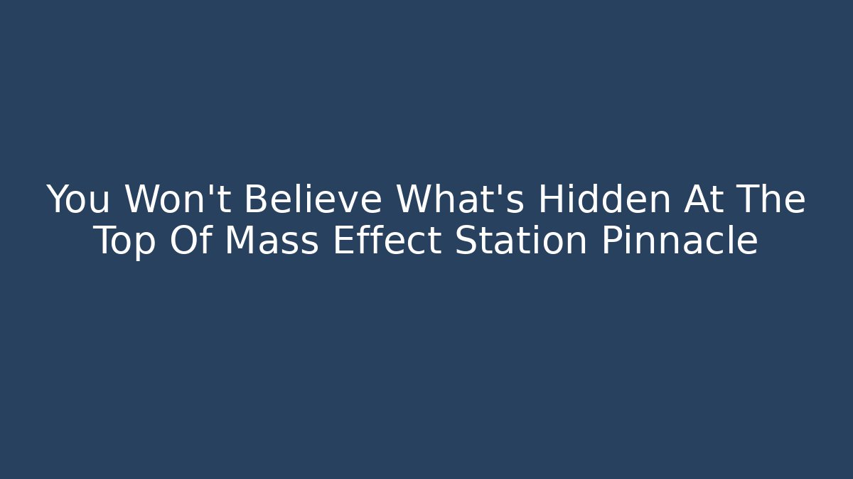 You Won't Believe What's Hidden At The Top Of Mass Effect Station Pinnacle