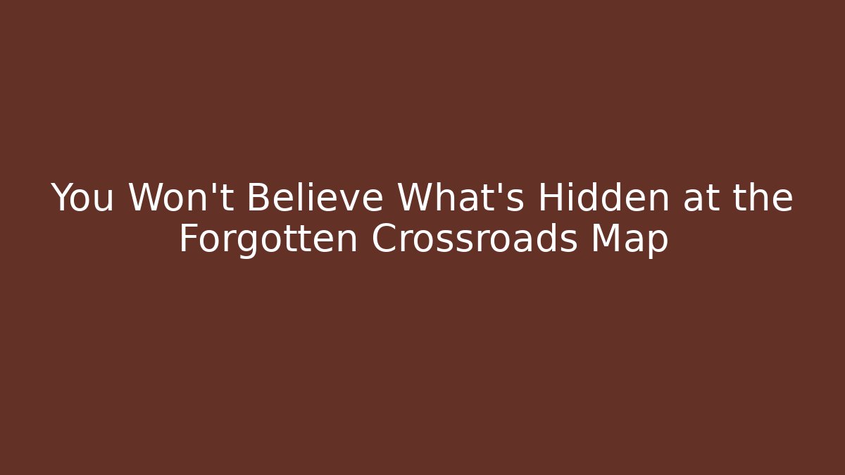 You Won't Believe What's Hidden at the Forgotten Crossroads Map