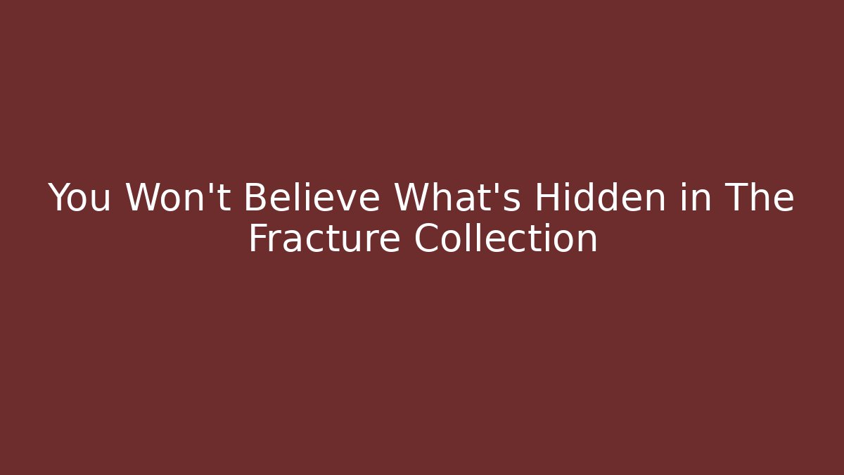 You Won't Believe What's Hidden in The Fracture Collection
