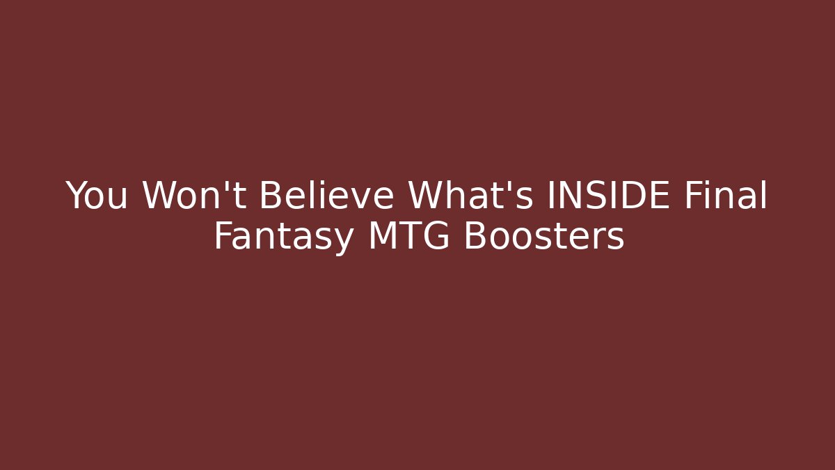 You Won't Believe What's INSIDE Final Fantasy MTG Boosters