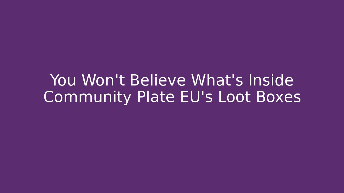 You Won't Believe What's Inside Community Plate EU's Loot Boxes