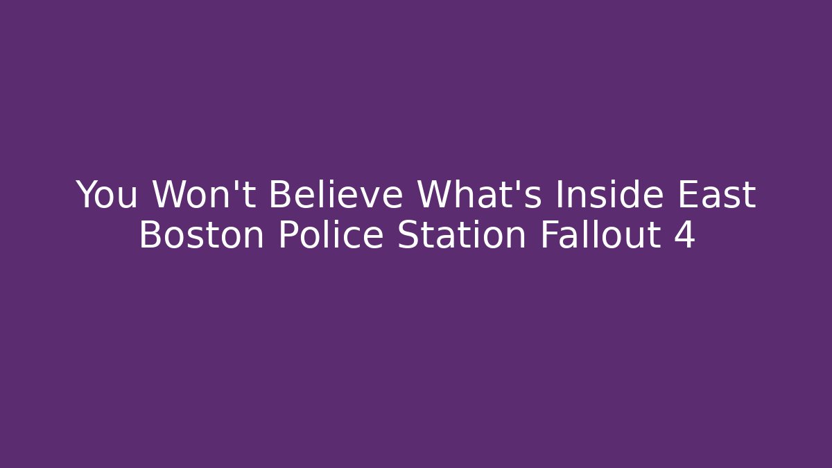 You Won't Believe What's Inside East Boston Police Station Fallout 4
