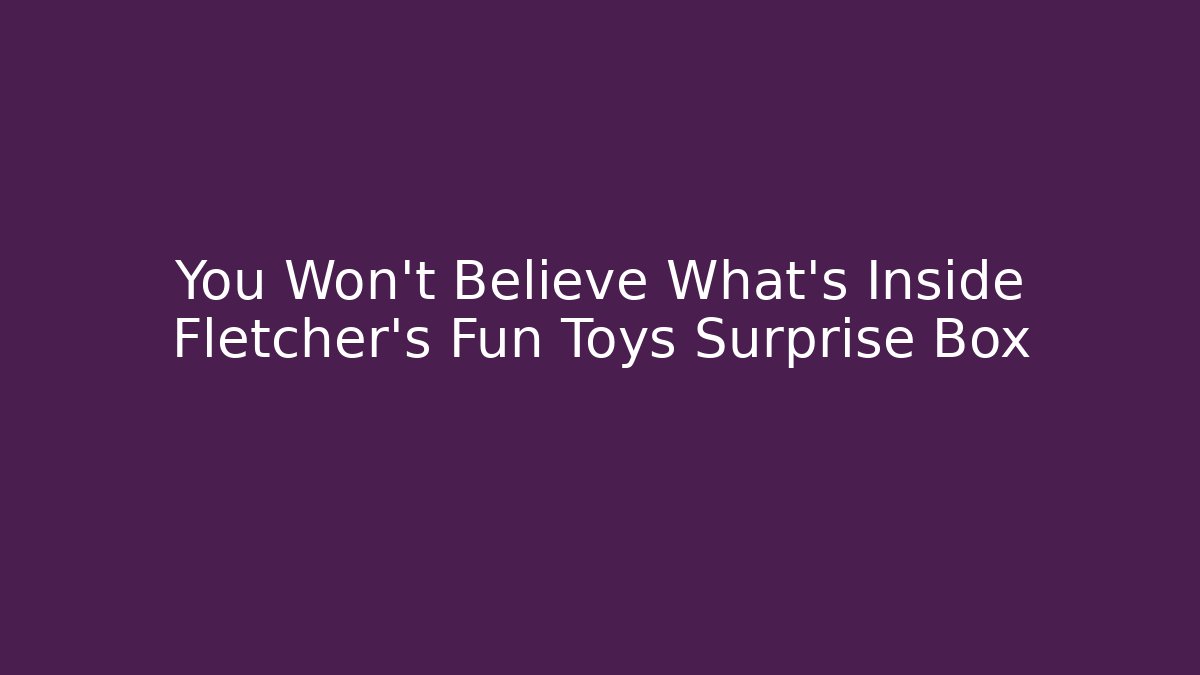 You Won't Believe What's Inside Fletcher's Fun Toys Surprise Box