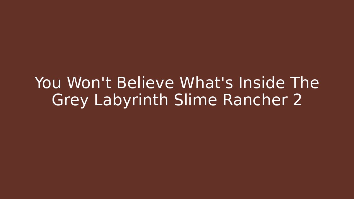 You Won't Believe What's Inside The Grey Labyrinth Slime Rancher 2