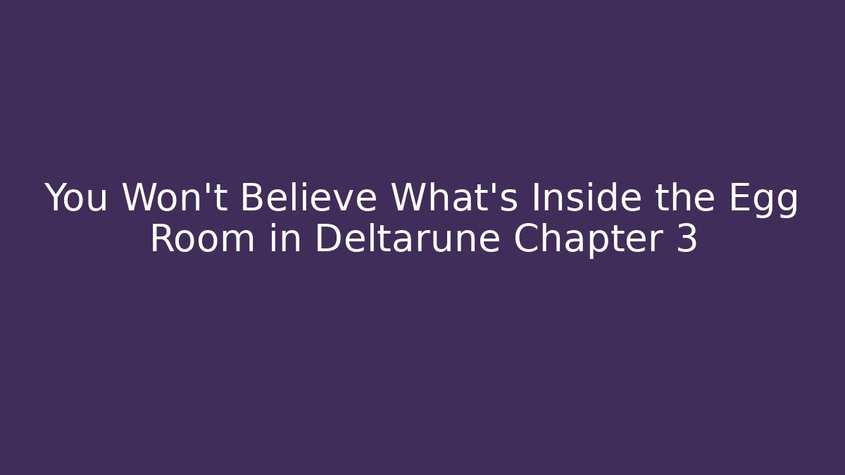You Won't Believe What's Inside the Egg Room in Deltarune Chapter 3