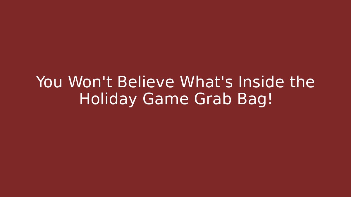 You Won't Believe What's Inside the Holiday Game Grab Bag!